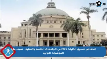 انخفاض تنسيق الكليات 2025 في الجامعات الخاصة والأهلية.. تعرف على المؤشرات الأولية